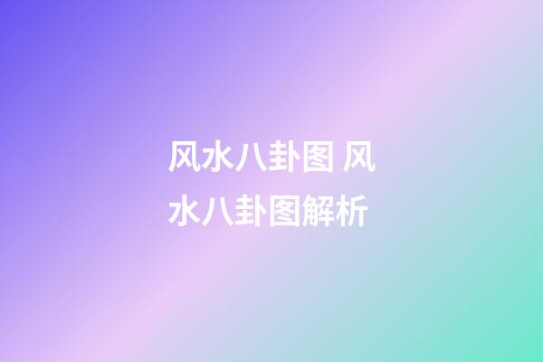 风水八卦图 风水八卦图解析